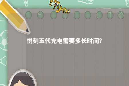悦刻五代充电需要多长时间？ 